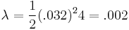  \lambda=\frac {1} {2} (.032)^2 4 = .002 