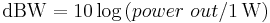 \text{dBW} = 10 \log \left( power \ out / 1\,\mathrm{W} \right)