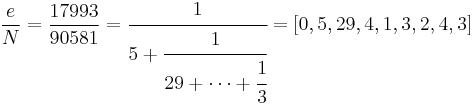 \frac{e}{N} = \frac{17993}{90581} = \cfrac{1}{5 %2B \cfrac{1}{29 %2B\dots %2B \cfrac{1}{3}}} = \left [0,5,29,4,1,3,2,4,3 \right ]