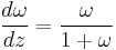  \frac{d\omega}{dz} = \frac{\omega}{1 %2B \omega}