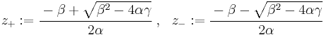 
   z_%2B�:= \cfrac{-\beta %2B \sqrt{\beta^2 - 4\alpha\gamma}}{2\alpha} ~,~~
   z_-:= \cfrac{-\beta - \sqrt{\beta^2 - 4\alpha\gamma}}{2\alpha}
 