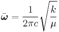  \bar{\boldsymbol\omega} = {1\over 2\pi c} \sqrt{k \over \mu }