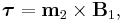 \boldsymbol{\tau}=\mathbf{m}_2 \times \mathbf{B}_1,