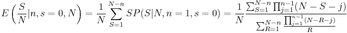 E\left({S \over N}|n,s=0,N\right)={1 \over N}\sum_{S=1}^{N-n}S P(S|N,n=1,s=0)={1 \over N}{\sum_{S=1}^{N-n}\prod_{j=1}^{n-1}(N-S-j) \over \sum_{R=1}^{N-n}{\prod_{j=1}^{n-1}(N-R-j) \over R}}
