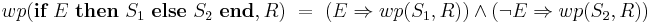 wp(\textbf{if}\ E\ \textbf{then}\ S_1\ \textbf{else}\ S_2\ \textbf{end},R)\ =\ (E \Rightarrow wp(S_1,R)) \wedge (\neg E \Rightarrow wp(S_2,R))