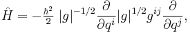 
\hat{H} = - \tfrac{\hbar^2}{2}\;|g|^{-1/2}
\frac{\partial}{\partial q^i} |g|^{1/2} g^{ij} \frac{\partial}{\partial q^j},
