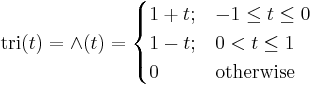 \operatorname{tri}(t) = \and (t) = 
\begin{cases}
1 %2B t; & - 1 \leq t \leq 0 \\
1 - t; & 0 < t \leq 1 \\
0 & \mbox{otherwise} 
\end{cases} 