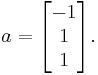 a=\begin{bmatrix}-1\\ 1 \\ 1\end{bmatrix}.