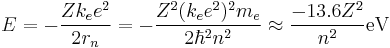  E = -{Zk_e e^2 \over 2r_n } = - { Z^2(k_e e^2)^2 m_e \over 2\hbar^2 n^2} \approx {-13.6Z^2 \over n^2}\mathrm{eV} 