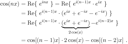 
\begin{align}
\cos(nx) & = \mathrm{Re} \{\ e^{inx}\ \}
= \mathrm{Re} \{\ e^{i(n-1)x}\cdot e^{ix}\ \} \\
& = \mathrm{Re} \{\ e^{i(n-1)x}\cdot (e^{ix} %2B e^{-ix} - e^{-ix})\ \} \\
& = \mathrm{Re} \{\ e^{i(n-1)x}\cdot \underbrace{(e^{ix} %2B e^{-ix})}_{2\cos(x)} - e^{i(n-2)x}\ \} \\
& = \cos[(n-1)x]\cdot 2 \cos(x) - \cos[(n-2)x] \ .
\end{align}