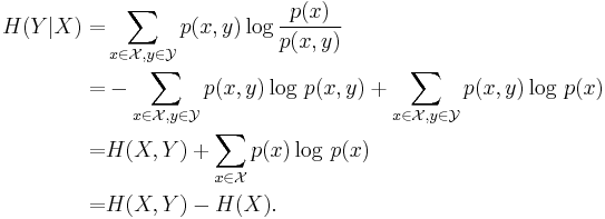 \begin{align}
H(Y|X)=&\sum_{x\in\mathcal X, y\in\mathcal Y}p(x,y)\log \frac {p(x)} {p(x,y)}\\
 =&-\sum_{x\in\mathcal X, y\in\mathcal Y}p(x,y)\log\,p(x,y) %2B \sum_{x\in\mathcal X, y\in\mathcal Y}p(x,y)\log\,p(x) \\
=& H(X,Y) %2B \sum_{x \in \mathcal X} p(x)\log\,p(x) \\
=& H(X,Y) - H(X).
\end{align}