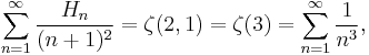 
\sum_{n=1}^{\infty} \frac{H_n}{(n%2B1)^2} = \zeta(2,1) = \zeta(3) = \sum_{n=1}^{\infty} \frac{1}{n^3},
\!