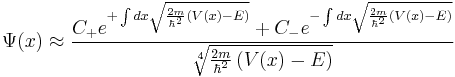 \Psi(x) \approx \frac{ C_{%2B} e^{%2B\int dx \sqrt{\frac{2m}{\hbar^2} \left( V(x) - E \right)}} %2B C_{-} e^{-\int dx \sqrt{\frac{2m}{\hbar^2} \left( V(x) - E \right)}}}{\sqrt[4]{\frac{2m}{\hbar^2} \left( V(x) - E \right)}}