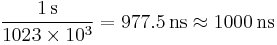  \frac{1\, \mathrm{s}}{1023 \times 10^3} = 977.5 \, \mathrm{ns}   \approx 1000 \, \mathrm{ns} \ 