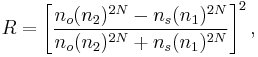 R= \left[\frac{n_o (n_2)^{2N} - n_s
(n_1)^{2N}}{n_o (n_2)^{2N} %2B n_s (n_1)^{2N}}\right]^2,