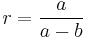 r = \frac {a}{a - b}