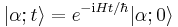 |\alpha;t\rangle=e^{-{\rm i}Ht / \hbar}|\alpha;0\rangle