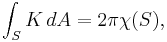  \int_S K \, dA = 2 \pi \chi(S), 