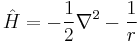 \hat H = - {{{1} \over {2}}\nabla^2} - {{1} \over {r}}