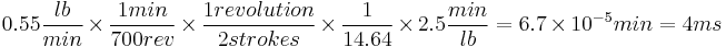 0.55 \frac{lb}{min} \times \frac{1 min}{700 rev} \times \frac{1 revolution}{2 strokes} \times \frac{1}{14.64} \times 2.5\frac{min}{lb} = 6.7 \times 10^{-5} min = 4ms 