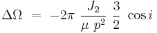 
\Delta \Omega\ =\ -2\pi\ \frac{J_2}{\mu\ p^2}\ \frac{3}{2}\ \cos i
