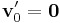 \mathbf{v}'_0 = \mathbf{0}