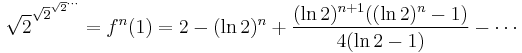 
\sqrt{2}^{ \sqrt{2}^{\sqrt{2}^{\cdots}} } = f^n(1) = 2  - (\ln 2)^n %2B  \frac{(\ln 2)^{n%2B1}((\ln 2)^n-1)}{4(\ln 2-1)} - \cdots
