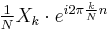 \textstyle \frac{1}{N} X_k \cdot e^{i 2\pi\frac{k}{N} n}