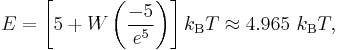 E = \left[ 5 %2B W \left(\frac{-5}{e^5} \right) \right] k_\mathrm{B}T \approx 4.965\ k_\mathrm{B}T,