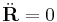 
\ddot{\mathbf{R}}  = 0
