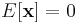 E[\mathbf{x}]=0