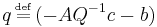  {q} \,\overset{\underset{\mathrm{def}}{}}{=}\, (- {A} {Q}^{-1} {c} - {b})\,