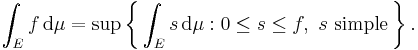 \int_E f \, \mathrm{d}\mu = \sup\left\{\,\int_E s\, \mathrm{d}\mu�: 0 \le s \le f,\ s\ \text{simple}\,\right\}.