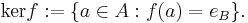  \mathop{\mathrm{ker}} f�:= \{a \in A�: f(a) = e_{B}\}\mbox{.} \! 