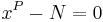 \ x^P - N = 0