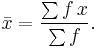 \bar{x}=\frac{\sum{f\,x}}{\sum{f}} .