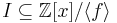  I \subseteq \mathbb{Z}[x]/\langle f \rangle 