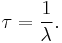 \tau = \frac{1}{\lambda}.