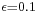 \scriptstyle\epsilon=0.1