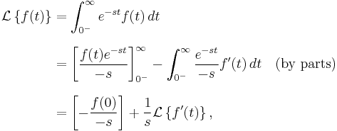 

\begin{align}
\mathcal{L} \left\{f(t)\right\} & = \int_{0^-}^{\infty} e^{-st} f(t)\,dt \\[8pt]
& = \left[\frac{f(t)e^{-st}}{-s} \right]_{0^-}^{\infty} -
\int_{0^-}^\infty \frac{e^{-st}}{-s} f'(t) \, dt\quad \text{(by parts)} \\[8pt]
& = \left[-\frac{f(0)}{-s}\right] %2B
\frac{1}{s}\mathcal{L}\left\{f'(t)\right\},
\end{align}
