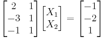 
\begin{bmatrix}
 2 & 1 \\
-3 & 1 \\
-1 & 1 \\
\end{bmatrix}
\begin{bmatrix}
X_1 \\
X_2 \\
\end{bmatrix}
 = 
\begin{bmatrix}
-1 \\
-2 \\
 1 \\
\end{bmatrix}
