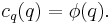 c_q(q) = \phi(q).\;
