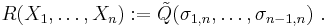  R(X_1, \ldots, X_{n}):= \tilde{Q}(\sigma_{1,n}, \ldots, \sigma_{n-1,n}) \ .