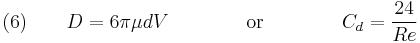 \quad (6) \qquad D = 6\pi \mu d V \qquad \qquad \text{or} \qquad \qquad C_d = \frac{24}{Re} 