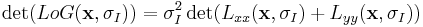 
\det(LoG(\mathbf{x}, \sigma_I)) = \sigma_I^2 \det(L_{xx}(\mathbf{x}, \sigma_I) %2B L_{yy}(\mathbf{x},\sigma_I))
