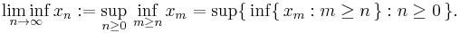 \liminf_{n\to\infty}x_n�:= \sup_{n\geq 0}\,\inf_{m\geq n}x_m=\sup\{\,\inf\{\,x_m:m\geq n\,\}:n\geq 0\,\}.