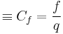  \equiv C_f = \dfrac{f}{q}