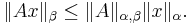 
\|Ax\|_{\beta}\leq \|A\|_{\alpha,\beta}\|x\|_{\alpha}.
