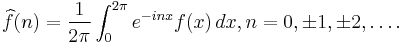 \widehat{f}(n)=\frac{1}{2\pi}\int_0^{2\pi}e^{-inx}f(x)\,dx, n=0,\pm1,\pm2,\dots.