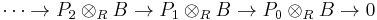 \cdots \rightarrow P_2\otimes_R B \rightarrow P_1\otimes_R B \rightarrow P_0\otimes_R B  \rightarrow 0